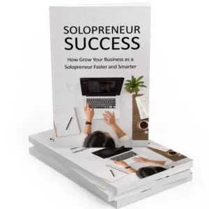Solopreneur Success: How to Grow Your Business as a Solopreneur Faster and Smarter